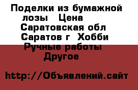 Поделки из бумажной лозы › Цена ­ 800 - Саратовская обл., Саратов г. Хобби. Ручные работы » Другое   